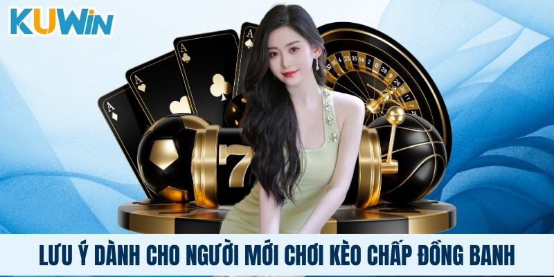 Lưu ý dành cho người mới chơi kèo chấp đồng banh